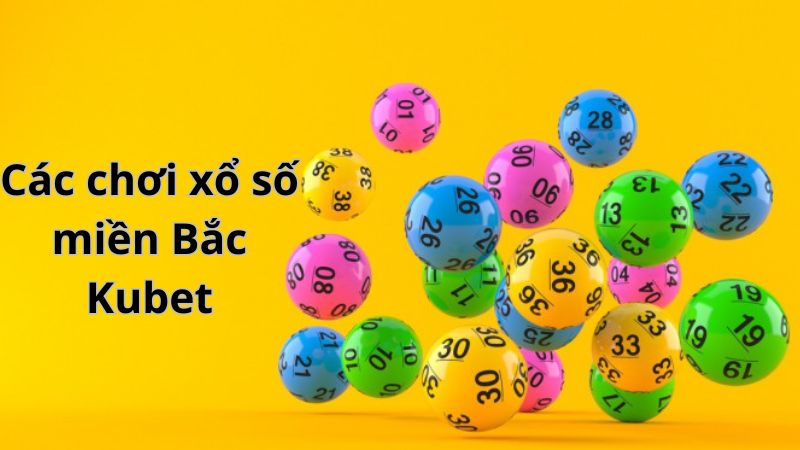 Hướng dẫn chơi xổ số miền Bắc Kubet đơn giản và dễ thực hiện