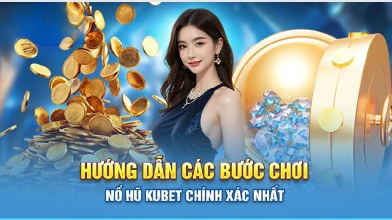 Hướng dẫn cách tham gia nổ hũ Kubet đơn giản và dễ thao tác